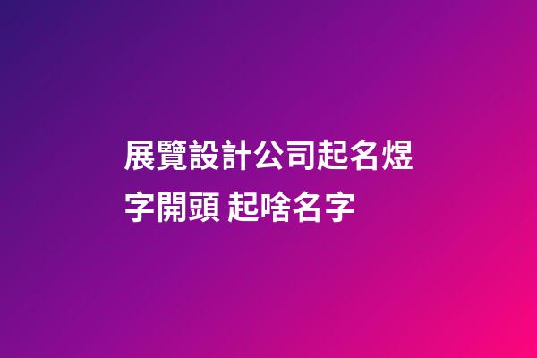 展覽設計公司起名煜字開頭 起啥名字-第1張-公司起名-玄機派